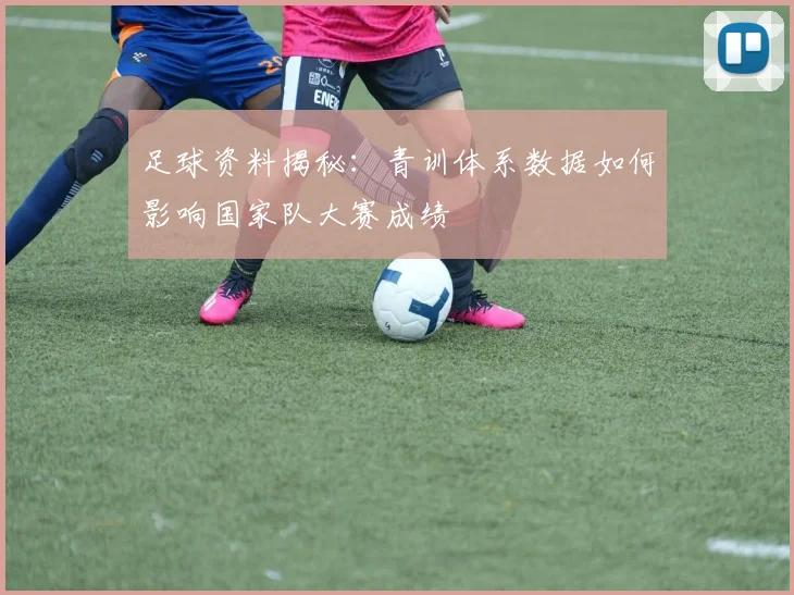 足球资料揭秘：青训体系数据如何影响国家队大赛成绩