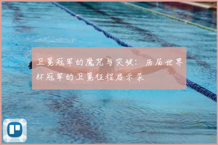 卫冕冠军的魔咒与突破：历届世界杯冠军的卫冕征程启示录