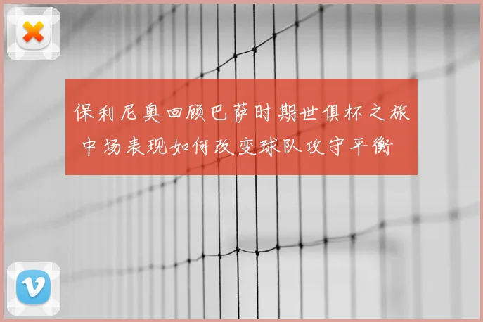 保利尼奥回顾巴萨时期世俱杯之旅 中场表现如何改变球队攻守平衡