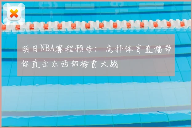 明日NBA赛程预告：虎扑体育直播带你直击东西部榜首大战