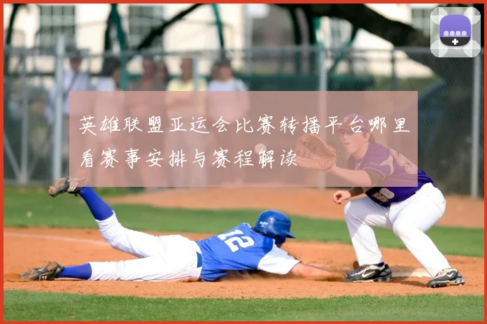 英雄联盟亚运会比赛转播平台哪里看赛事安排与赛程解读