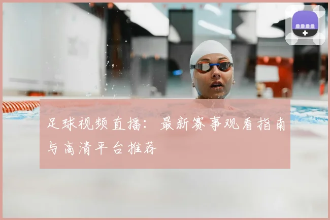 足球视频直播：最新赛事观看指南与高清平台推荐