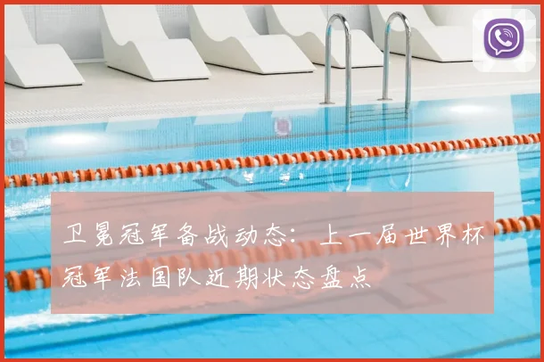 卫冕冠军备战动态：上一届世界杯冠军法国队近期状态盘点