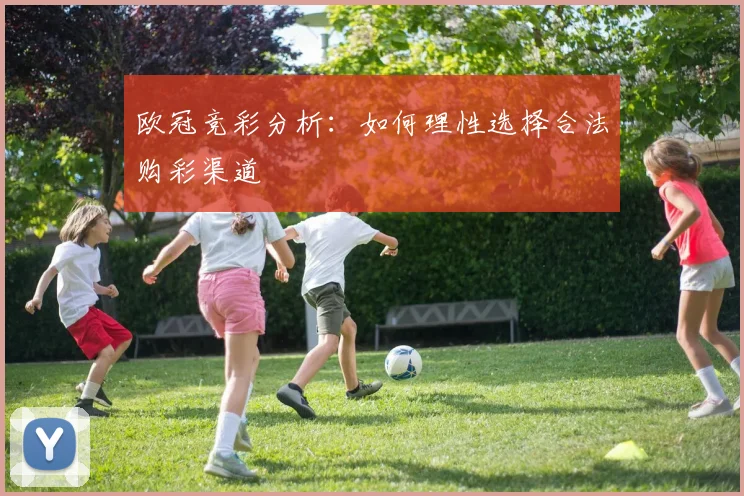 欧冠竞彩分析：如何理性选择合法购彩渠道