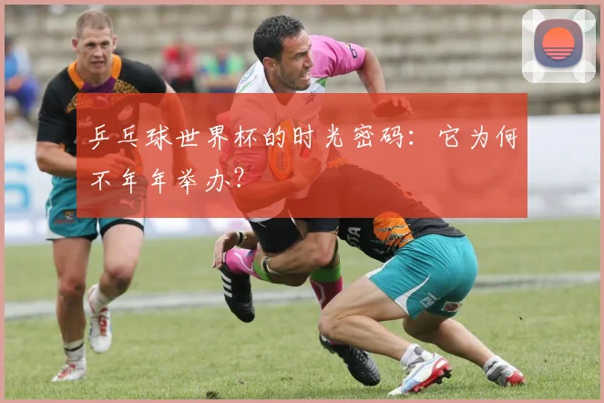 乒乓球世界杯的时光密码：它为何不年年举办？