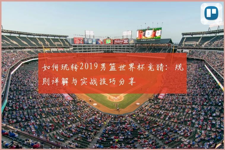 如何玩转2019男篮世界杯竞猜：规则详解与实战技巧分享