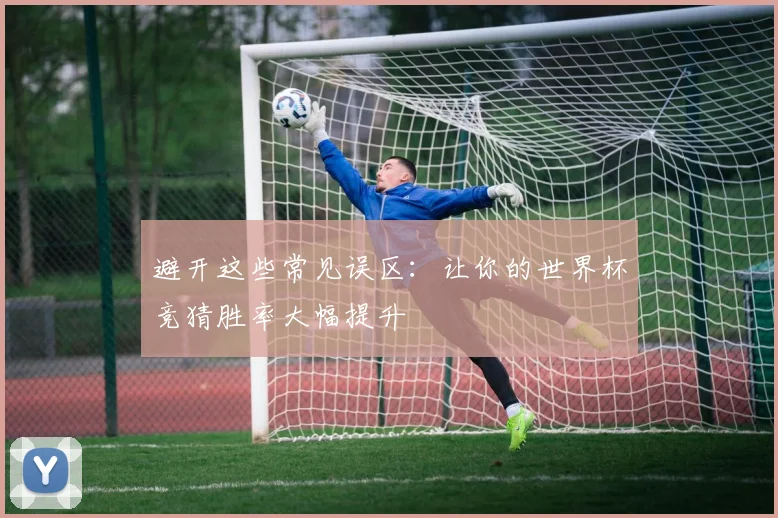 避开这些常见误区：让你的世界杯竞猜胜率大幅提升