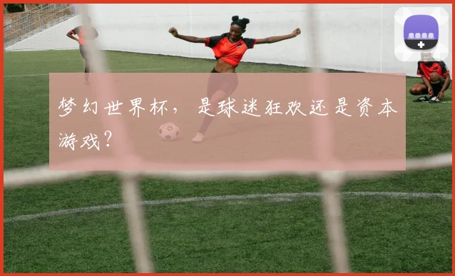 梦幻世界杯,是球迷狂欢还是资本游戏?
