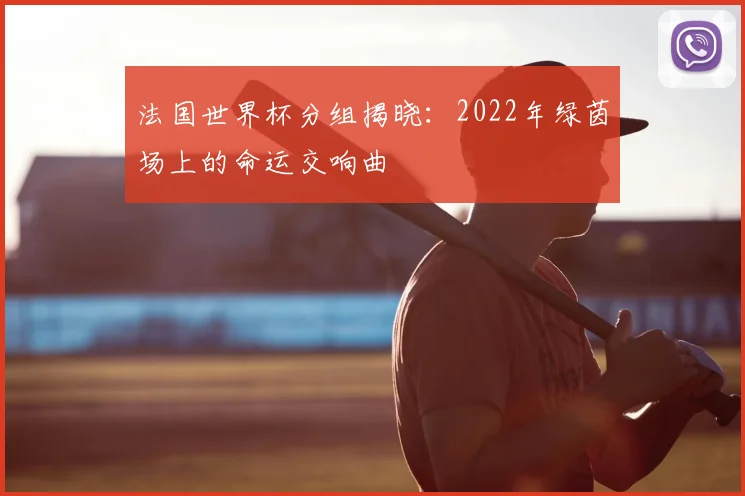 法国世界杯分组揭晓：2022年绿茵场上的命运交响曲
