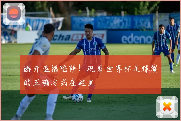 避开盗播陷阱！观看世界杯足球赛的正确方式在这里