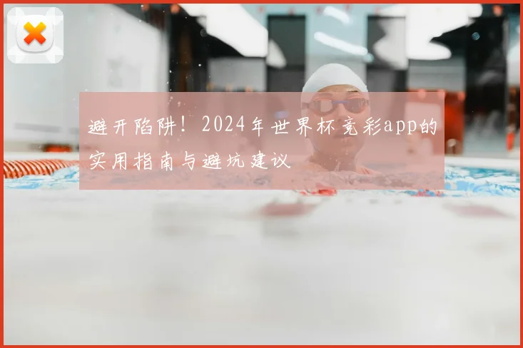 避开陷阱！2024年世界杯竞彩app的实用指南与避坑建议