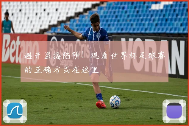 避开盗播陷阱！观看世界杯足球赛的正确方式在这里