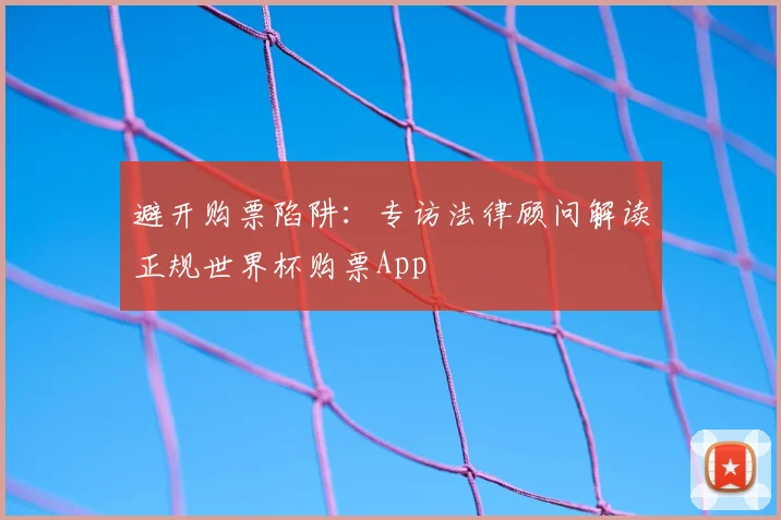 避开购票陷阱：专访法律顾问解读正规世界杯购票App